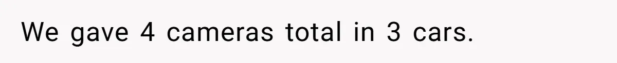 We gave 4 cameras total in 3 cars.