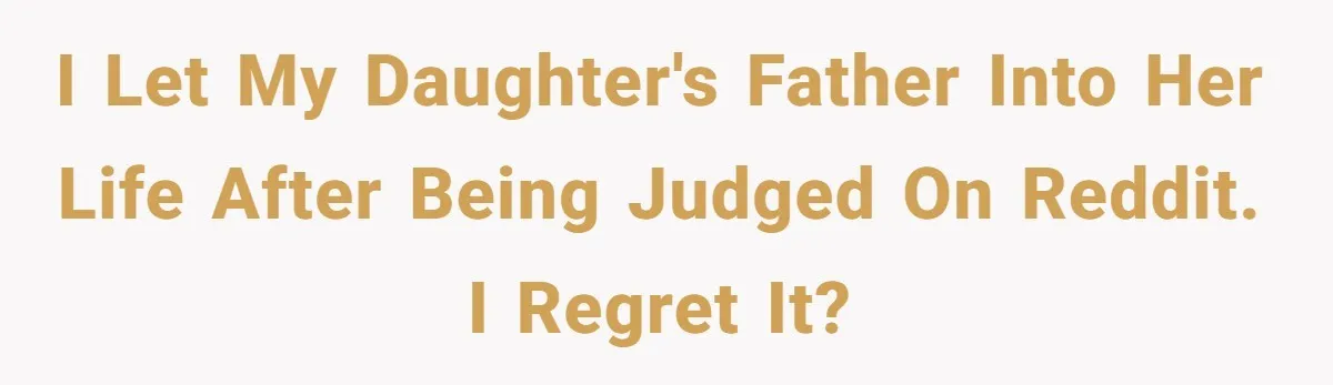 I let my daughter's father into her life after being judged on reddit. I regret it?
