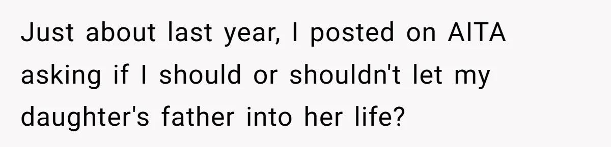 Just about last year, I posted on AITA asking if I should or shouldn't let my daughter's father into her life?