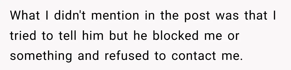 What I didn't mention in the post was that I tried to tell him but he blocked me or something and refused to contact me.