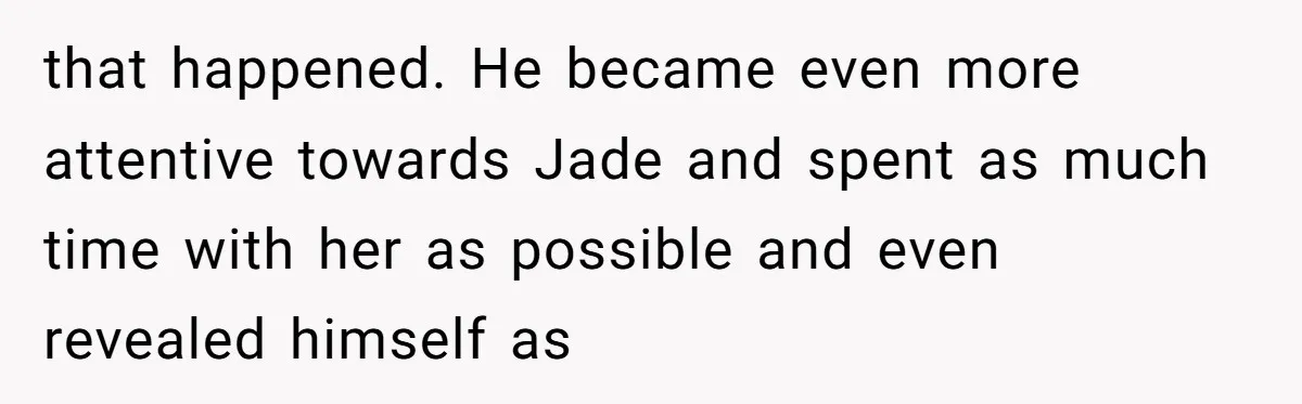 that happened. He became even more attentive towards Jade and spent as much time with her as possible and even revealed himself as
