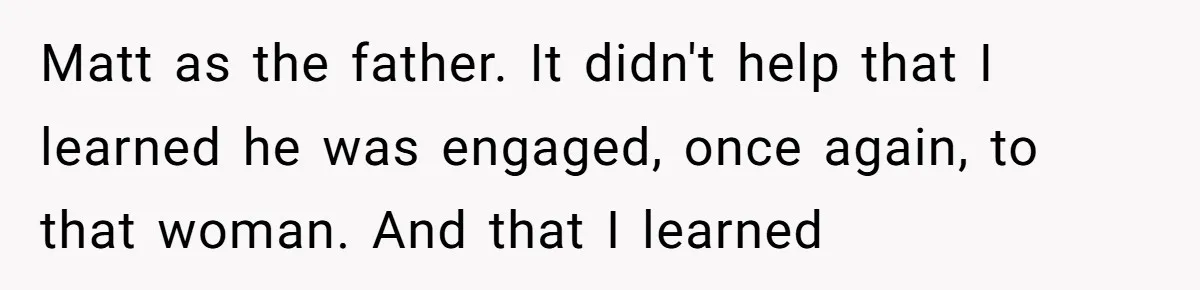 Matt as the father. It didn't help that I learned he was engaged, once again, to that woman. And that I learned