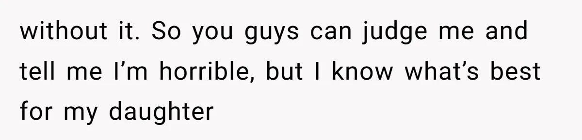 without it. So you guys can judge me and tell me I’m horrible, but I know what’s best for my daughter