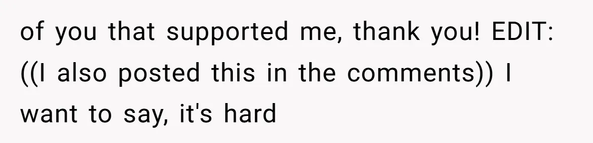 of you that supported me, thank you! EDIT: ((I also posted this in the comments)) I want to say, it's hard