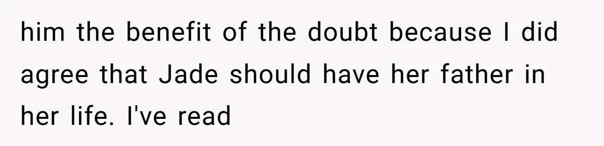 him the benefit of the doubt because I did agree that Jade should have her father in her life. I've read