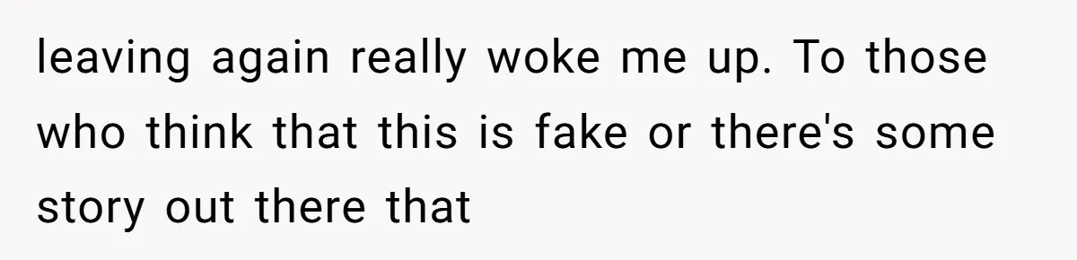 leaving again really woke me up. To those who think that this is fake or there's some story out there that