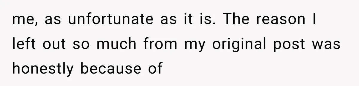 me, as unfortunate as it is. The reason I left out so much from my original post was honestly because of