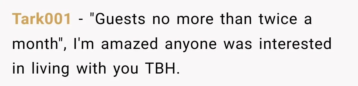Tark001 − "Guests no more than twice a month", I'm amazed anyone was interested in living with you TBH.