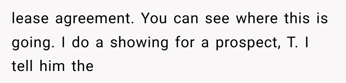 lease agreement. You can see where this is going. I do a showing for a prospect, T. I tell him the