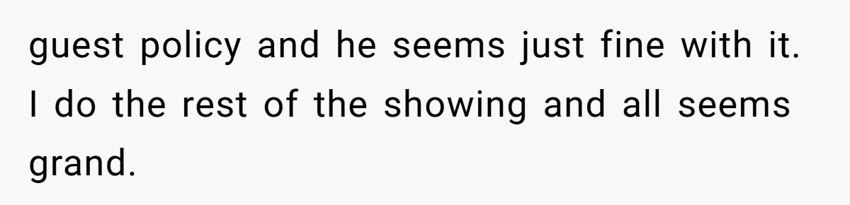 guest policy and he seems just fine with it. I do the rest of the showing and all seems grand.