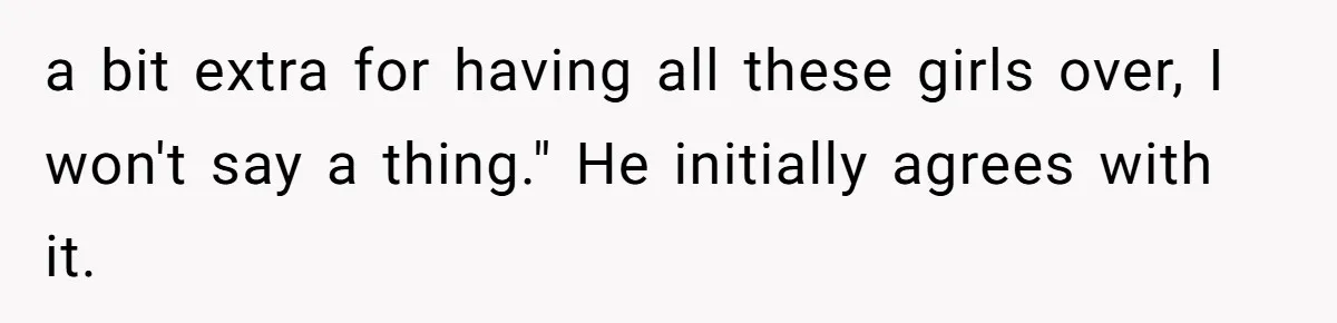 a bit extra for having all these girls over, I won't say a thing." He initially agrees with it.