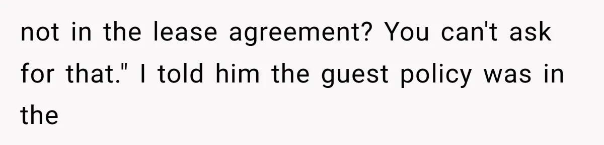 not in the lease agreement? You can't ask for that." I told him the guest policy was in the