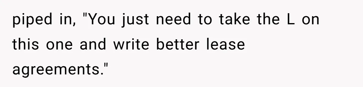 piped in, "You just need to take the L on this one and write better lease agreements."