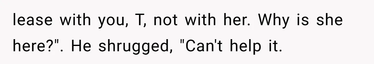 lease with you, T, not with her. Why is she here?". He shrugged, "Can't help it.
