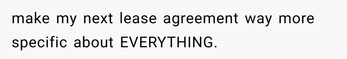 make my next lease agreement way more specific about EVERYTHING.