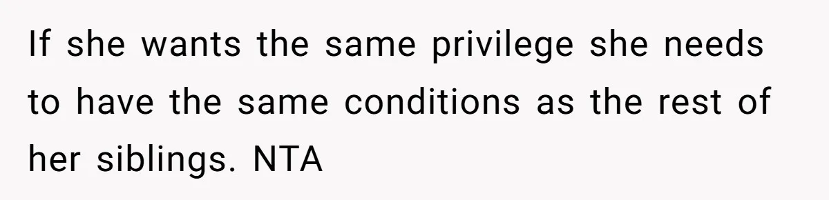 If she wants the same privilege she needs to have the same conditions as the rest of her siblings. NTA