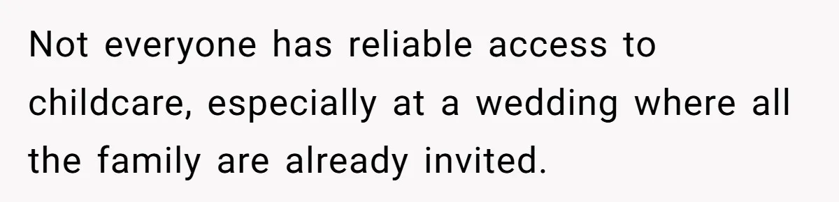 Not everyone has reliable access to childcare, especially at a wedding where all the family are already invited.