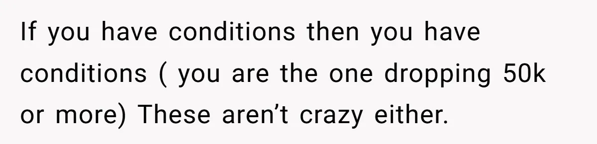 If you have conditions then you have conditions ( you are the one dropping 50k or more) These aren’t crazy either.
