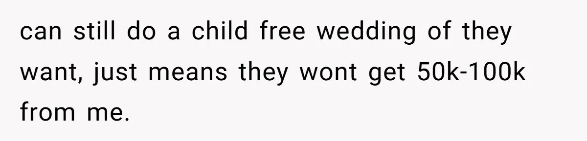 can still do a child free wedding of they want, just means they wont get 50k-100k from me.