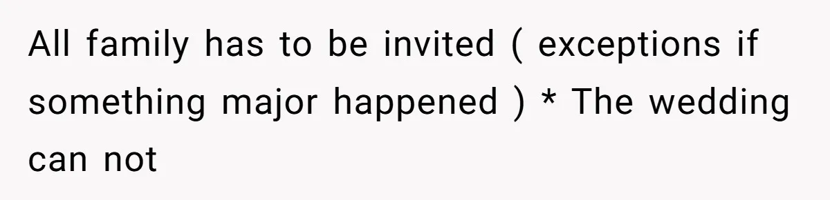 All family has to be invited ( exceptions if something major happened ) * The wedding can not