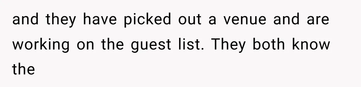 and they have picked out a venue and are working on the guest list. They both know the