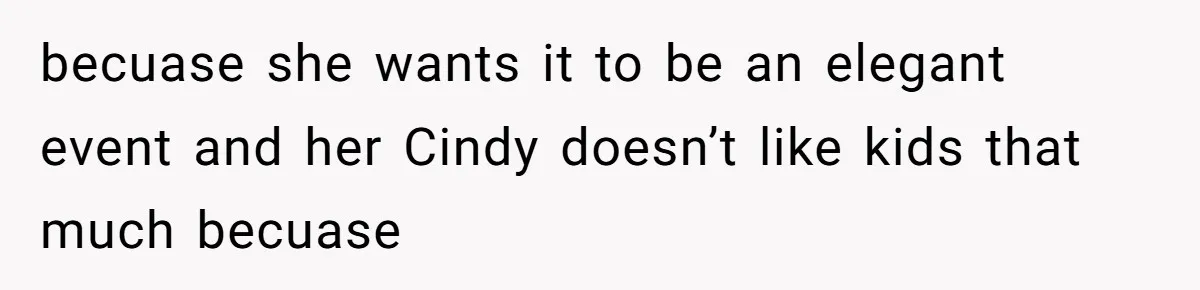 becuase she wants it to be an elegant event and her Cindy doesn’t like kids that much becuase