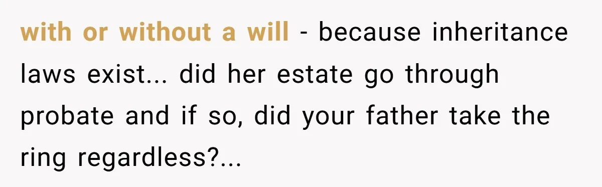 Cousin Demands Grandmother’s Engagement Ring After Dad Finds It In the Attic with or without a will - because inheritance laws exist... did her estate go through probate and if so, did your father take the ring regardless?...