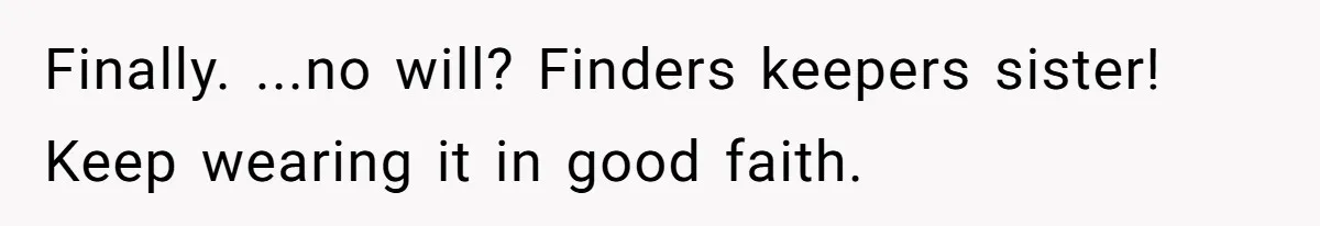 Cousin Demands Grandmother’s Engagement Ring After Dad Finds It In the Attic Finally. ...no will? Finders keepers sister! Keep wearing it in good faith.