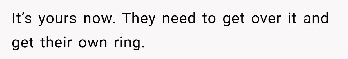Cousin Demands Grandmother’s Engagement Ring After Dad Finds It In the Attic It’s yours now. They need to get over it and get their own ring.