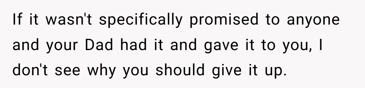 Cousin Demands Grandmother’s Engagement Ring After Dad Finds It In the Attic If it wasn't specifically promised to anyone and your Dad had it and gave it to you, I don't see why you should give it up.