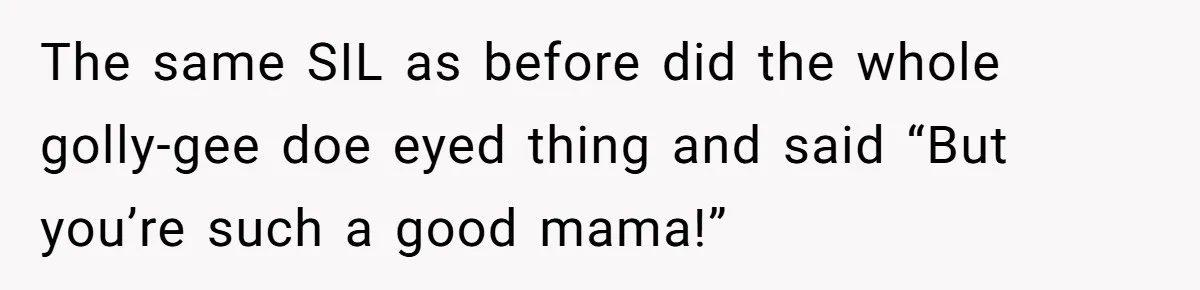 The same SIL as before did the whole golly-gee doe eyed thing and said “But you’re such a good mama!”
