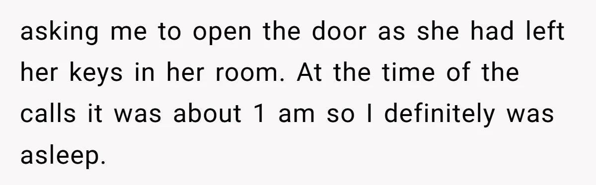 asking me to open the door as she had left her keys in her room. At the time of the calls it was about 1 am so I definitely was...