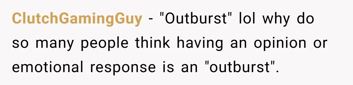 ClutchGamingGuy − "Outburst" lol why do so many people think having an opinion or emotional response is an "outburst".