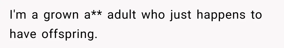I'm a grown a** adult who just happens to have offspring.
