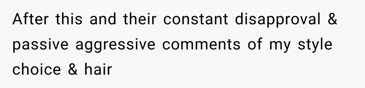 After this and their constant disapproval & passive aggressive comments of my style choice & hair