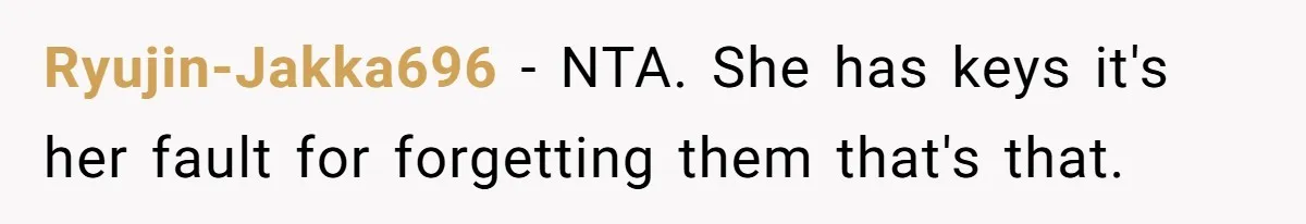 Ryujin-Jakka696 − NTA. She has keys it's her fault for forgetting them that's that.