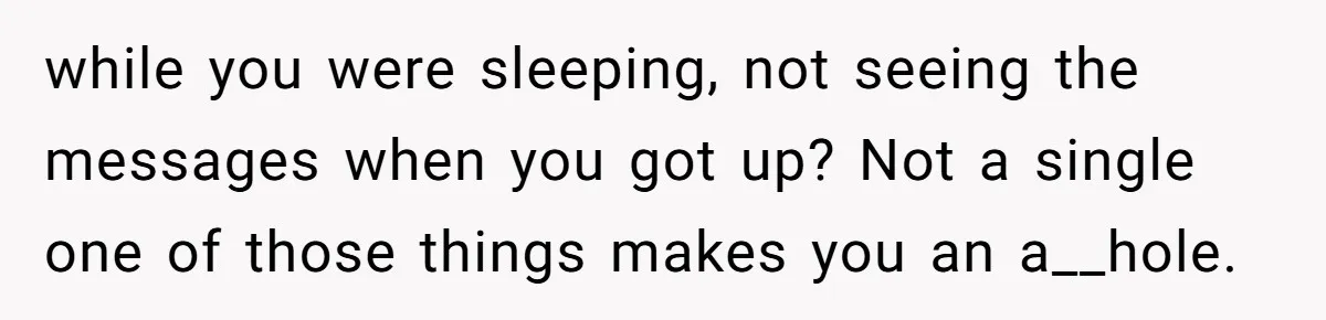 while you were sleeping, not seeing the messages when you got up? Not a single one of those things makes you an a__hole.