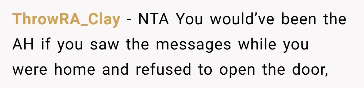 ThrowRA_Clay − NTA You would’ve been the AH if you saw the messages while you were home and refused to open the door,