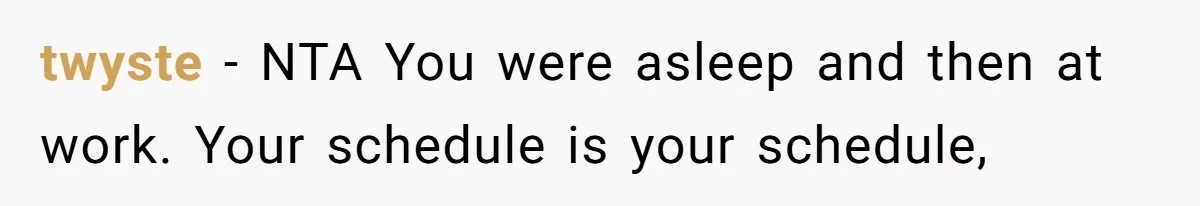 twyste − NTA You were asleep and then at work. Your schedule is your schedule,