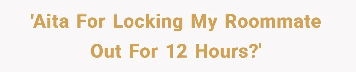 'AITA for locking my roommate out for 12 hours?'