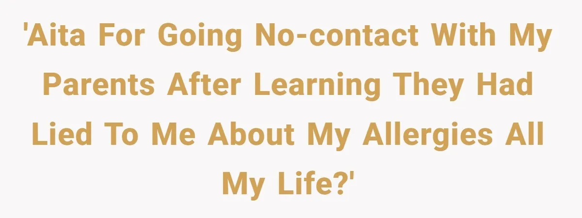 'AITA for going no-contact with my parents after learning they had lied to me about my allergies all my life?'