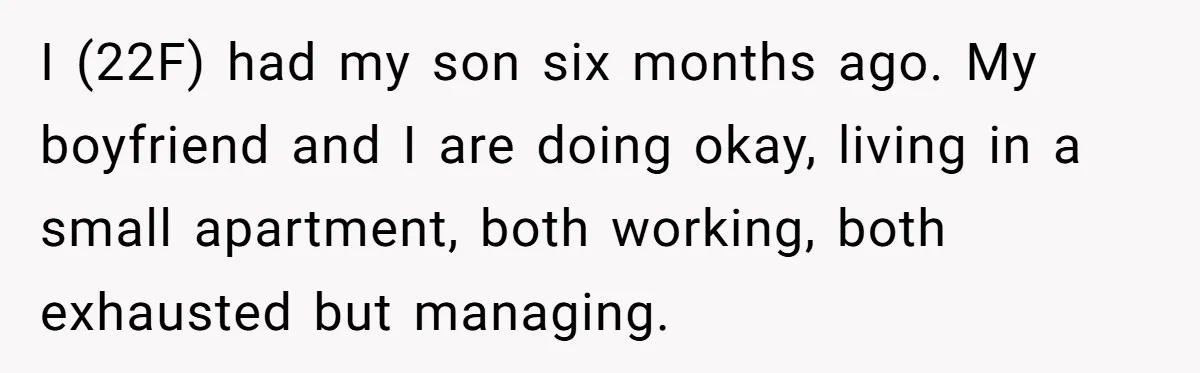 I (22F) had my son six months ago. My boyfriend and I are doing okay, living in a small apartment, both working, both exhausted but managing.