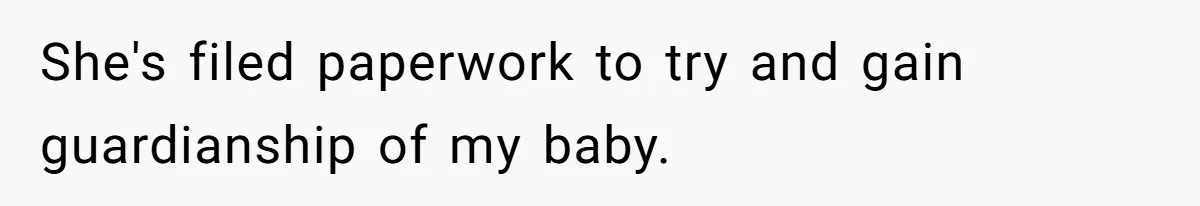 She's filed paperwork to try and gain guardianship of my baby.