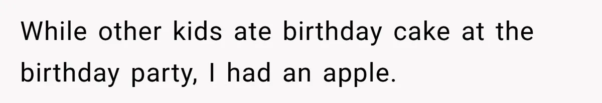 While other kids ate birthday cake at the birthday party, I had an apple.