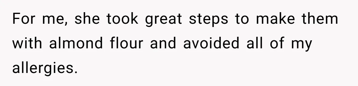 For me, she took great steps to make them with almond flour and avoided all of my allergies.