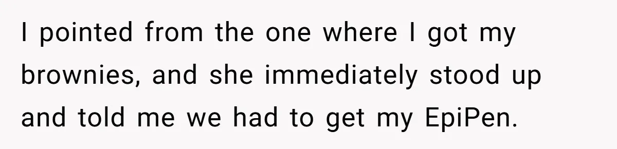 I pointed from the one where I got my brownies, and she immediately stood up and told me we had to get my EpiPen.