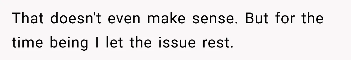 That doesn't even make sense. But for the time being I let the issue rest.