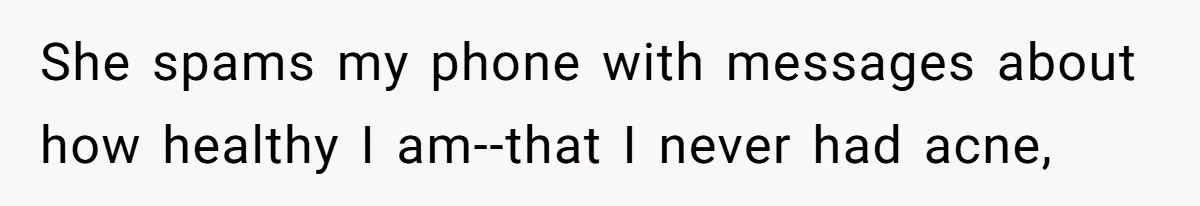 She spams my phone with messages about how healthy I am--that I never had acne,