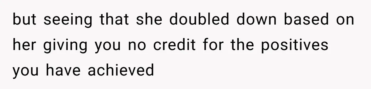 but seeing that she doubled down based on her giving you no credit for the positives you have achieved