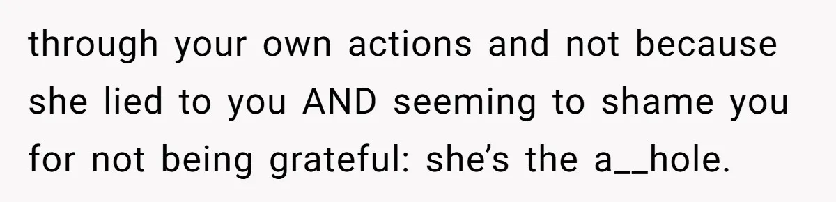 through your own actions and not because she lied to you AND seeming to shame you for not being grateful: she’s the a__hole.